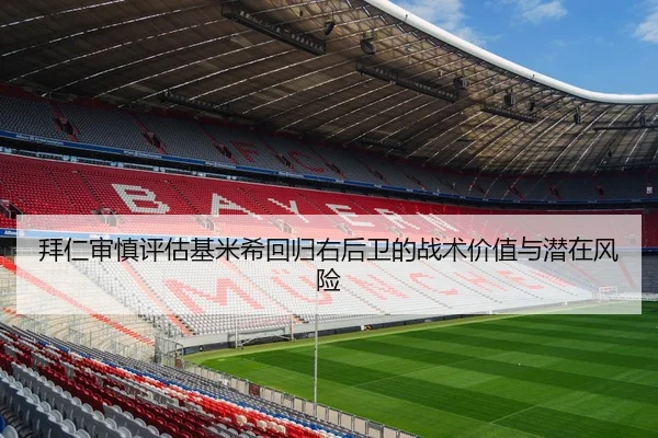 拜仁审慎评估基米希回归右后卫的战术价值与潜在风险