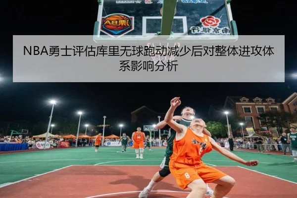 NBA勇士评估库里无球跑动减少后对整体进攻体系影响分析 | kaiyun