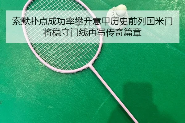 索默扑点成功率攀升意甲历史前列国米门将稳守门线再写传奇篇章（kaiyun）