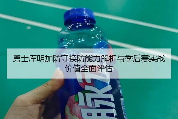 勇士库明加防守换防能力解析与季后赛实战价值全面评估（kaiyun）