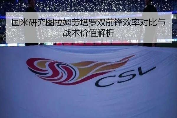 国米研究图拉姆劳塔罗双前锋效率对比与战术价值解析 | kaiyun