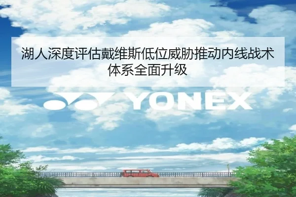 湖人深度评估戴维斯低位威胁推动内线战术体系全面升级