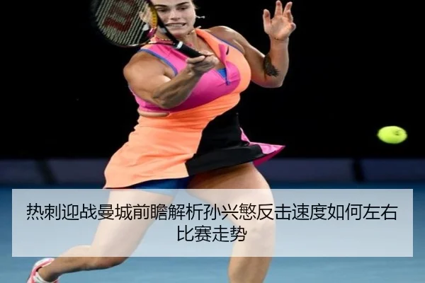 热刺迎战曼城前瞻解析孙兴慜反击速度如何左右比赛走势 - kaiyun